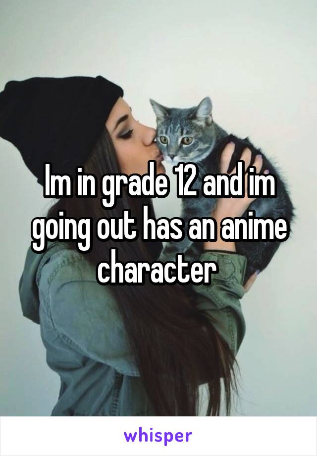 Im in grade 12 and im going out has an anime character 