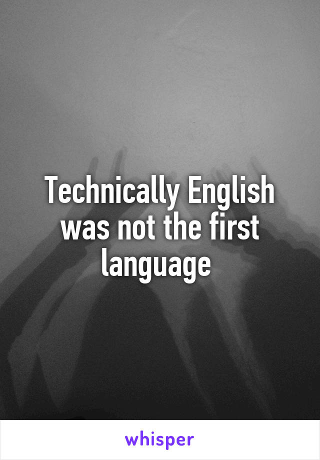 Technically English was not the first language 
