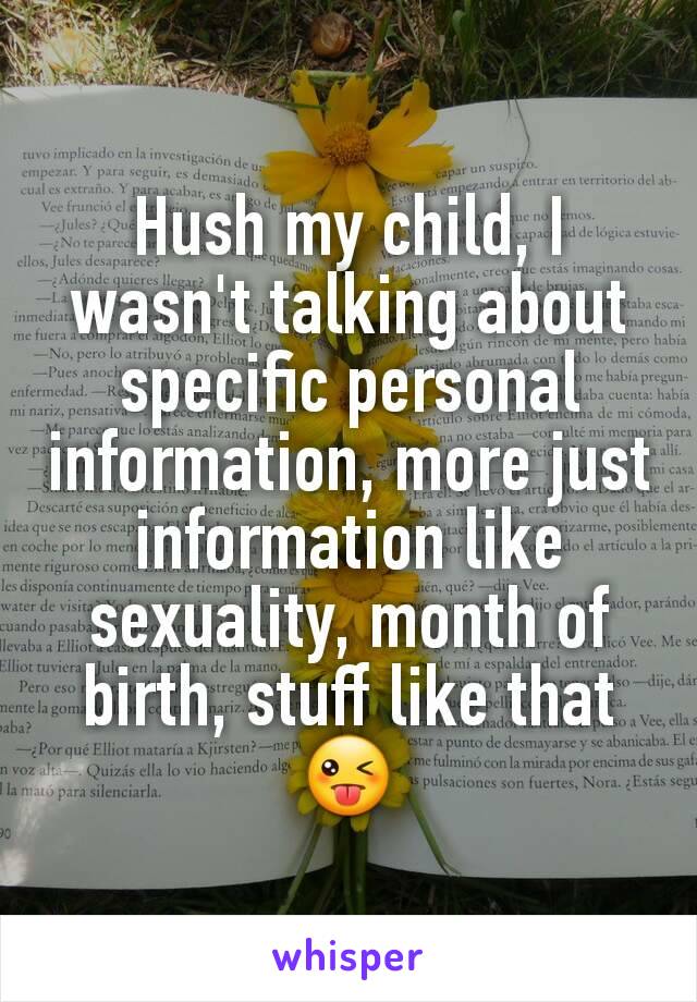 Hush my child, I wasn't talking about specific personal information, more just information like sexuality, month of birth, stuff like that 😜