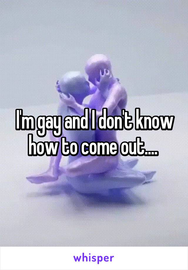 I'm gay and I don't know how to come out.... 