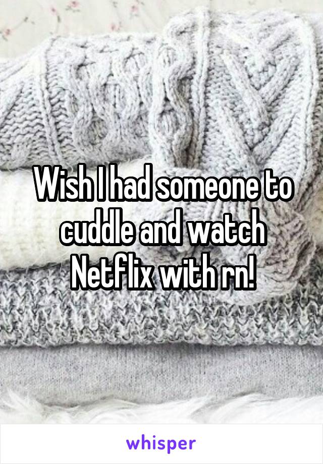 Wish I had someone to cuddle and watch Netflix with rn!