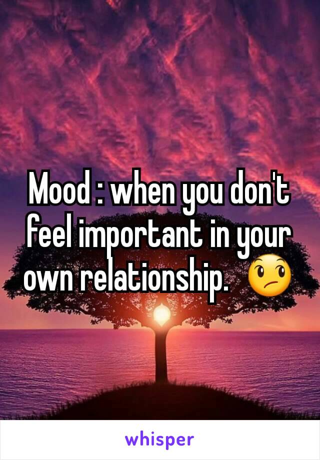 Mood : when you don't feel important in your own relationship.  😞