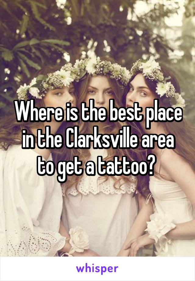 Where is the best place in the Clarksville area to get a tattoo? 