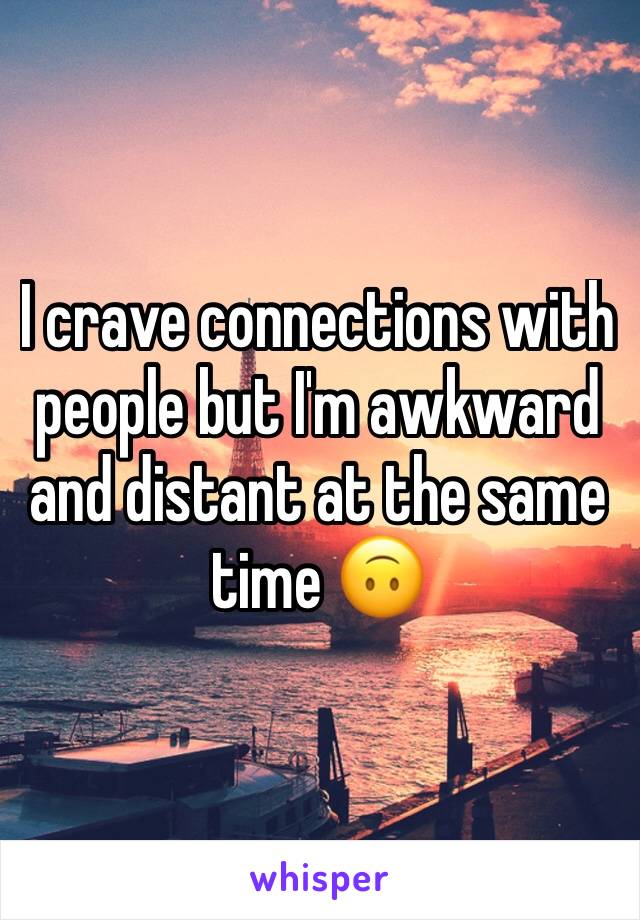 I crave connections with people but I'm awkward and distant at the same time 🙃
