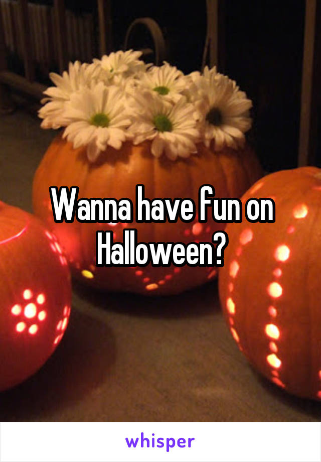 Wanna have fun on Halloween?