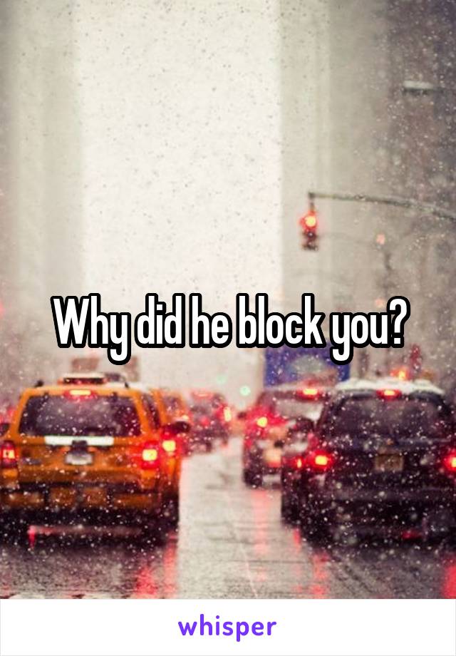 Why did he block you?
