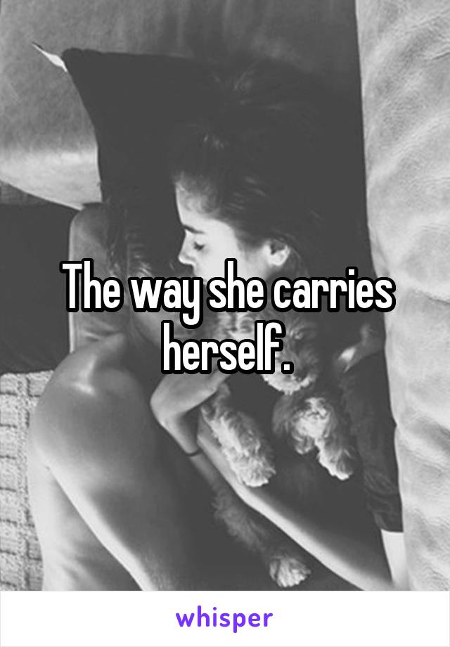 The way she carries herself.