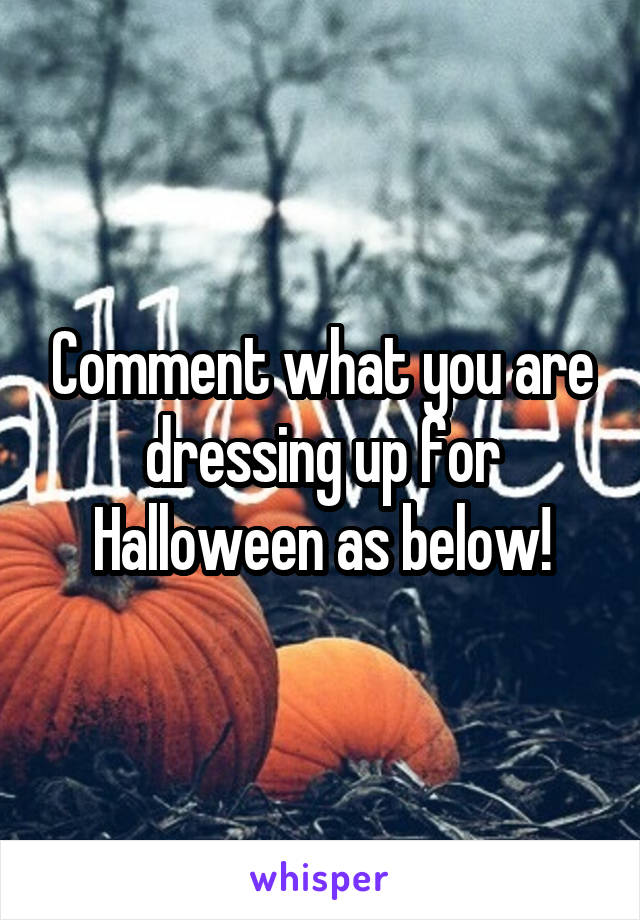 Comment what you are dressing up for Halloween as below!