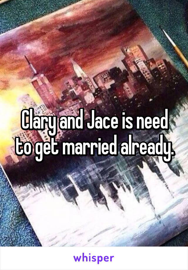 Clary and Jace is need to get married already.