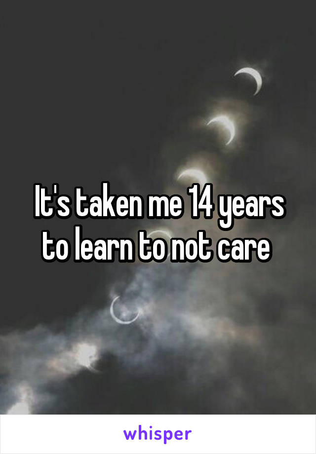 It's taken me 14 years to learn to not care 