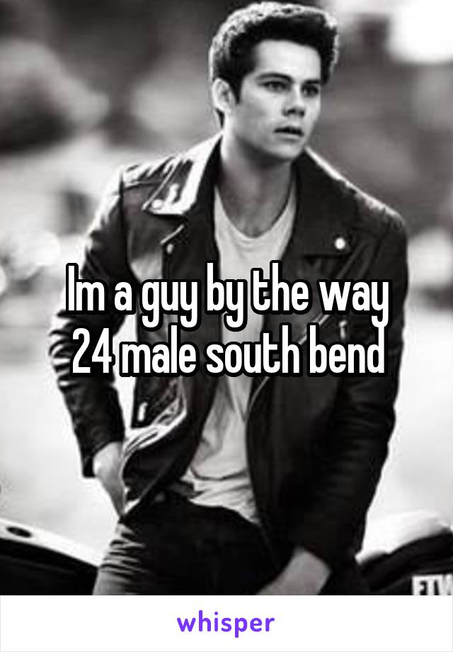 Im a guy by the way
24 male south bend