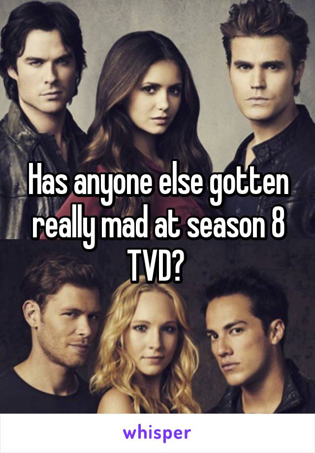 Has anyone else gotten really mad at season 8 TVD? 