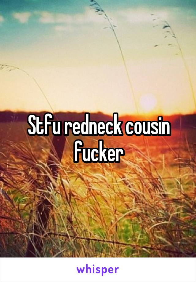 Stfu redneck cousin fucker