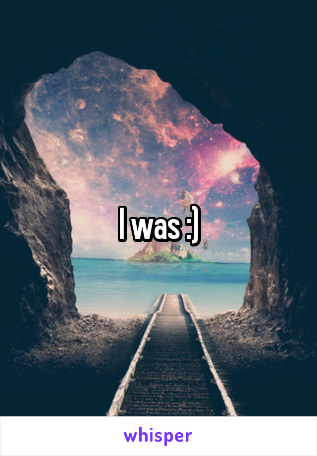 I was :)