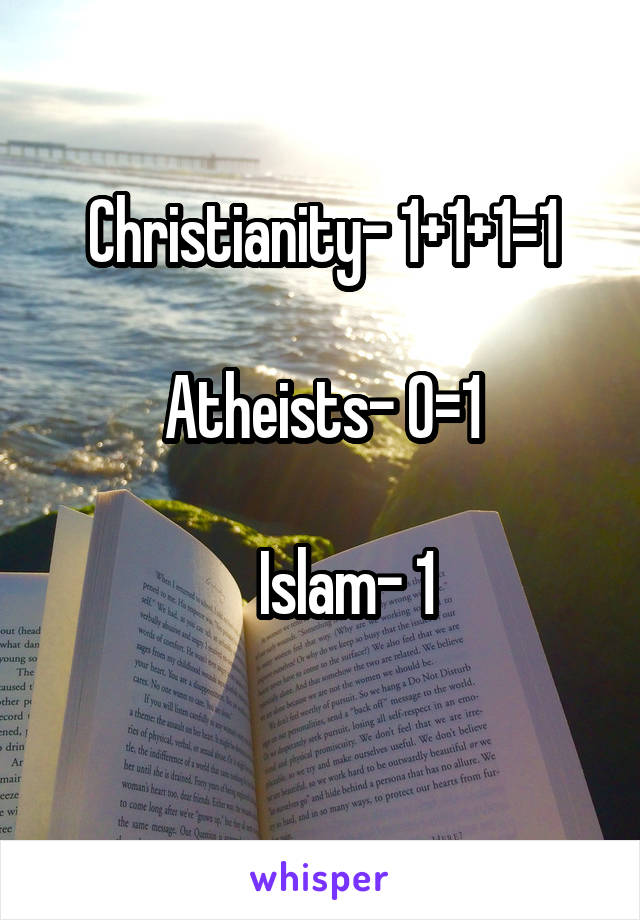 Christianity- 1+1+1=1

Atheists- 0=1

    Islam- 1
