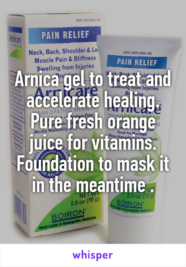 Arnica gel to treat and accelerate healing. Pure fresh orange juice for vitamins. Foundation to mask it in the meantime .
