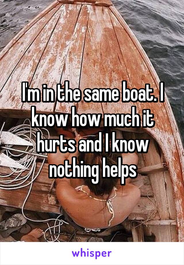 I'm in the same boat. I know how much it hurts and I know nothing helps