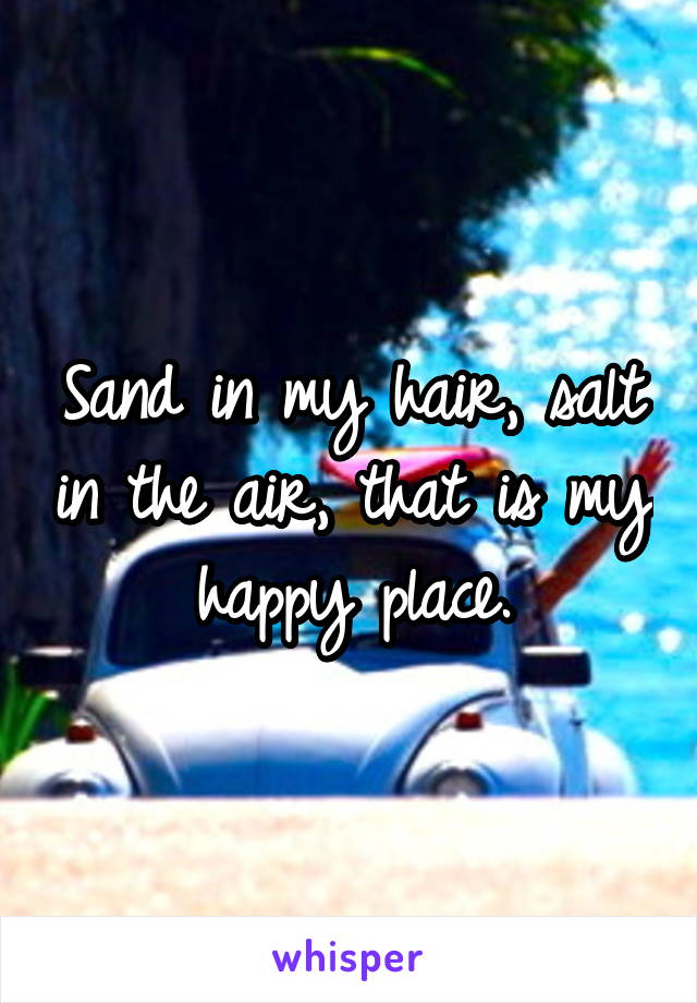 Sand in my hair, salt in the air, that is my happy place.