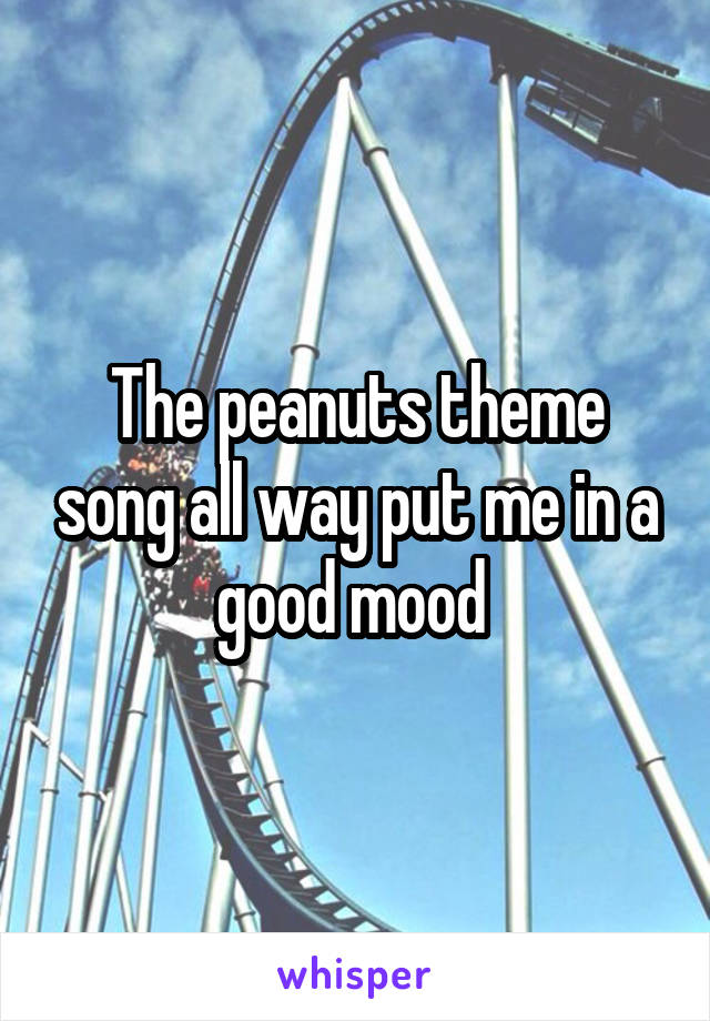 The peanuts theme song all way put me in a good mood 
