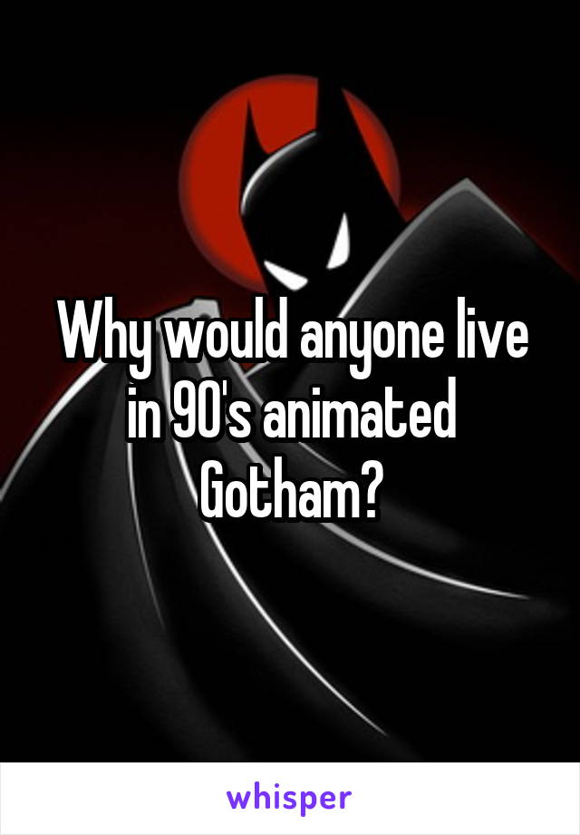 Why would anyone live in 90's animated Gotham?