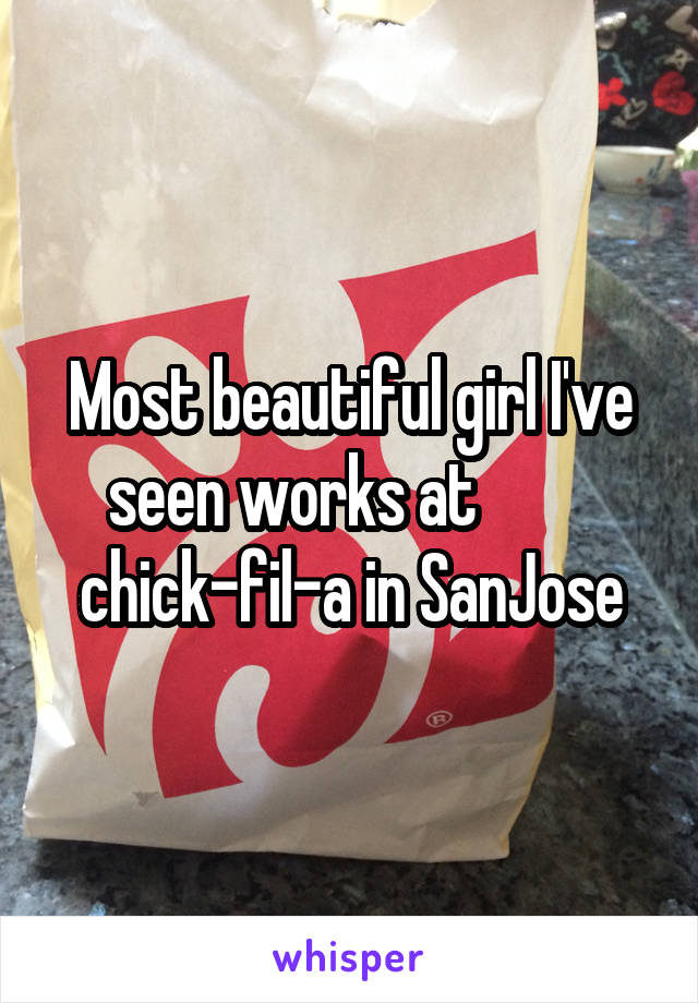 Most beautiful girl I've seen works at          chick-fil-a in SanJose