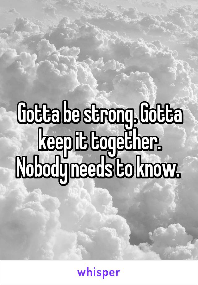 Gotta be strong. Gotta keep it together. Nobody needs to know. 