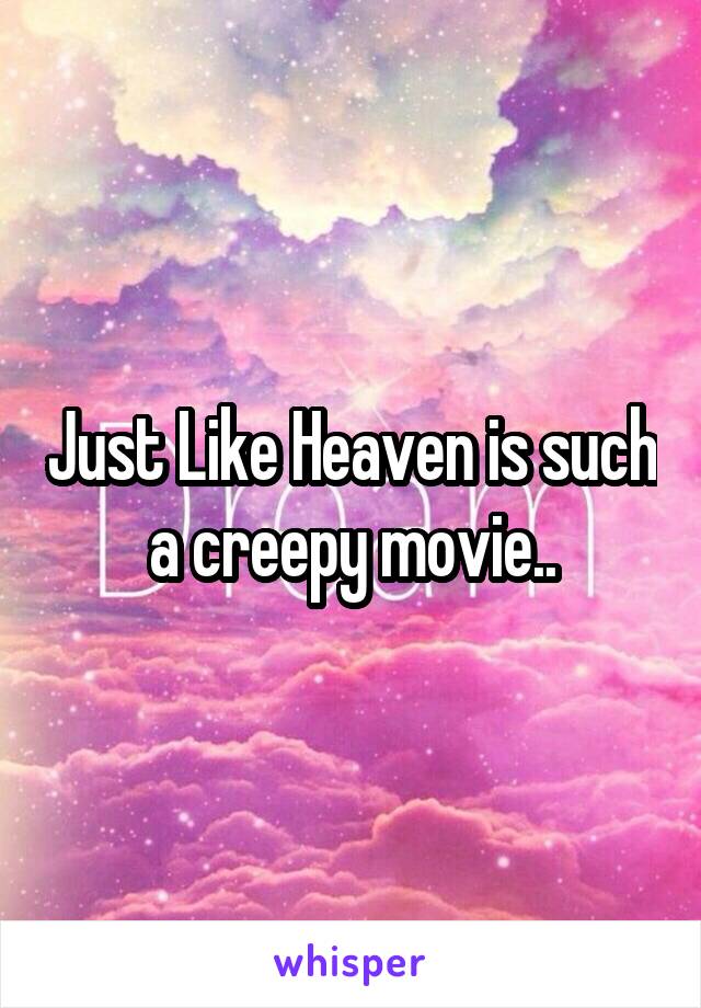Just Like Heaven is such a creepy movie..
