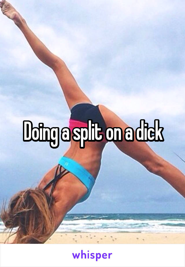 Doing a split on a dick