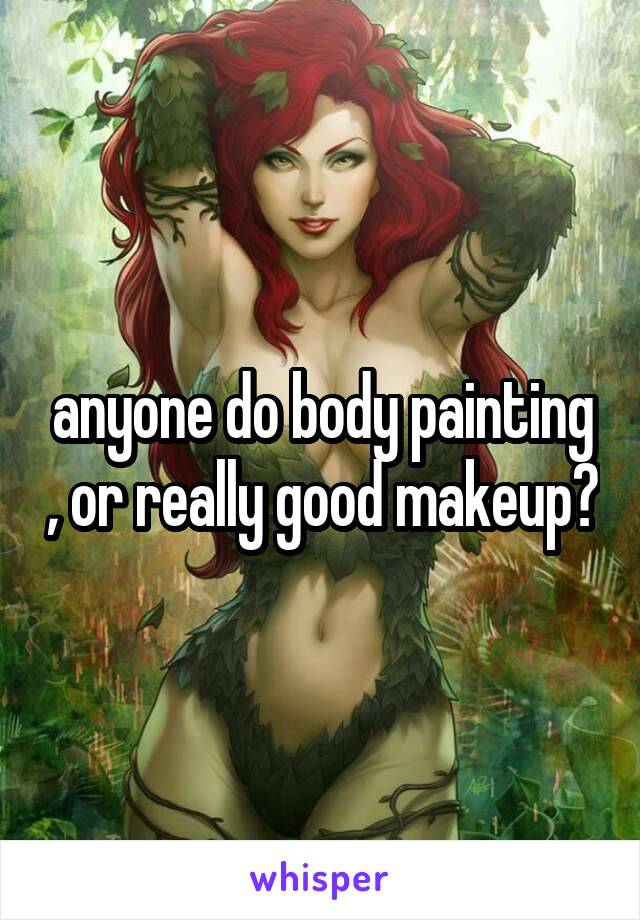 anyone do body painting , or really good makeup?