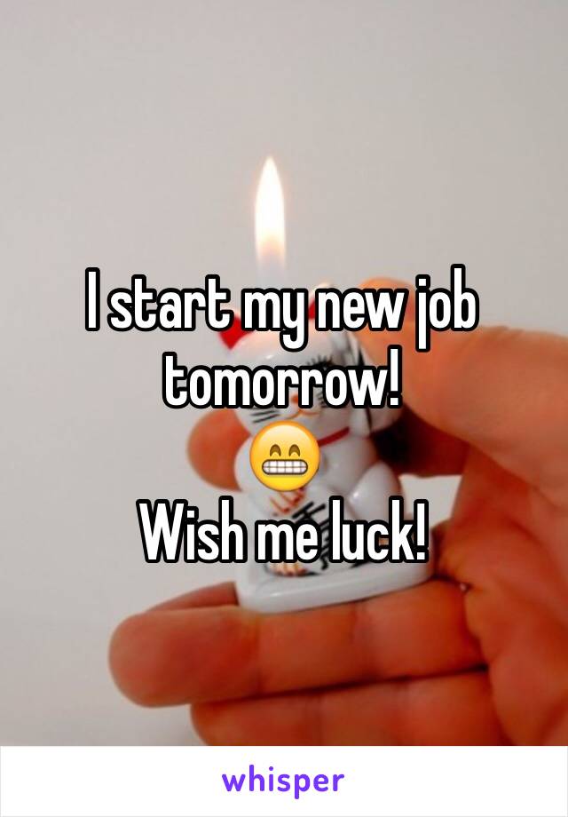 I start my new job tomorrow! 
😁 
Wish me luck! 