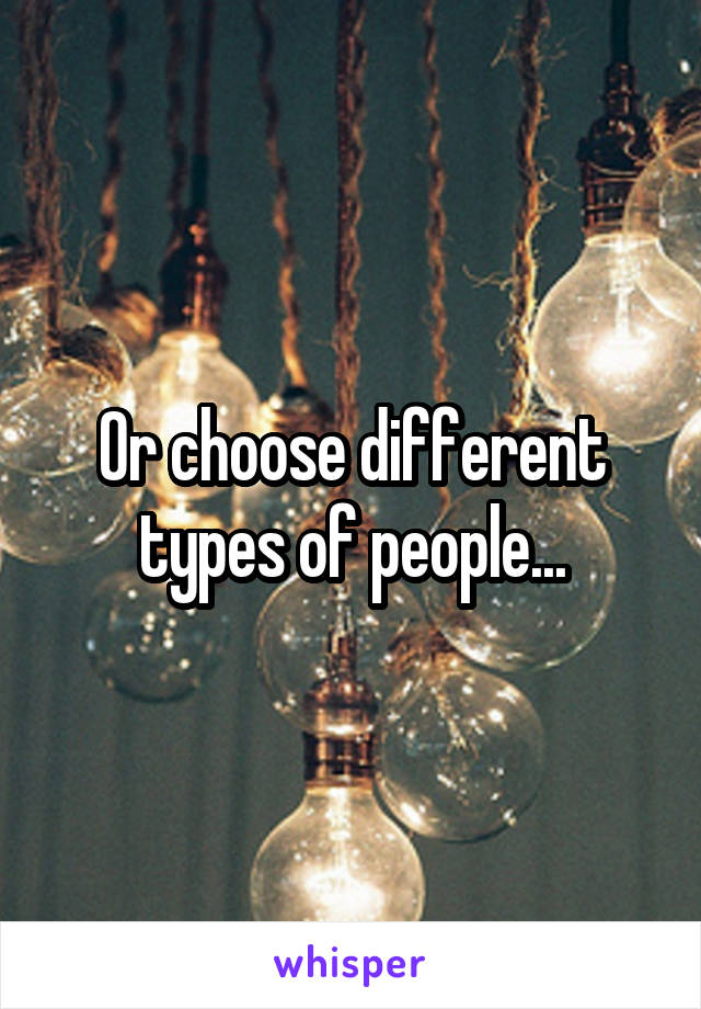 Or choose different types of people...