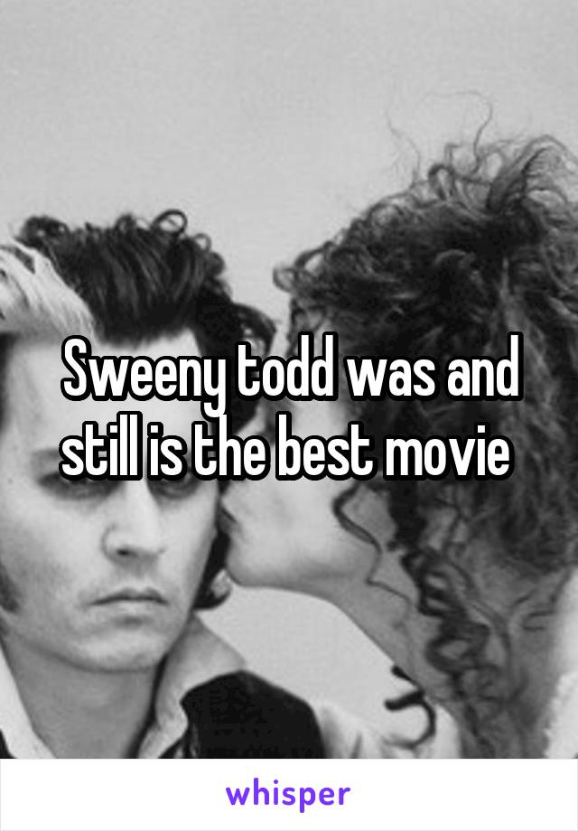 Sweeny todd was and still is the best movie 