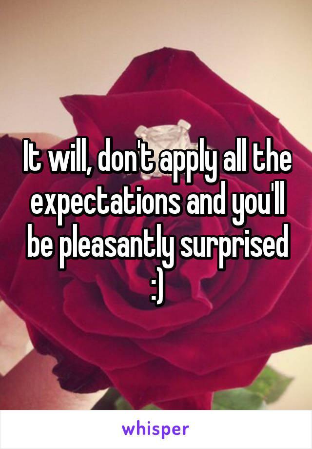 It will, don't apply all the expectations and you'll be pleasantly surprised :)