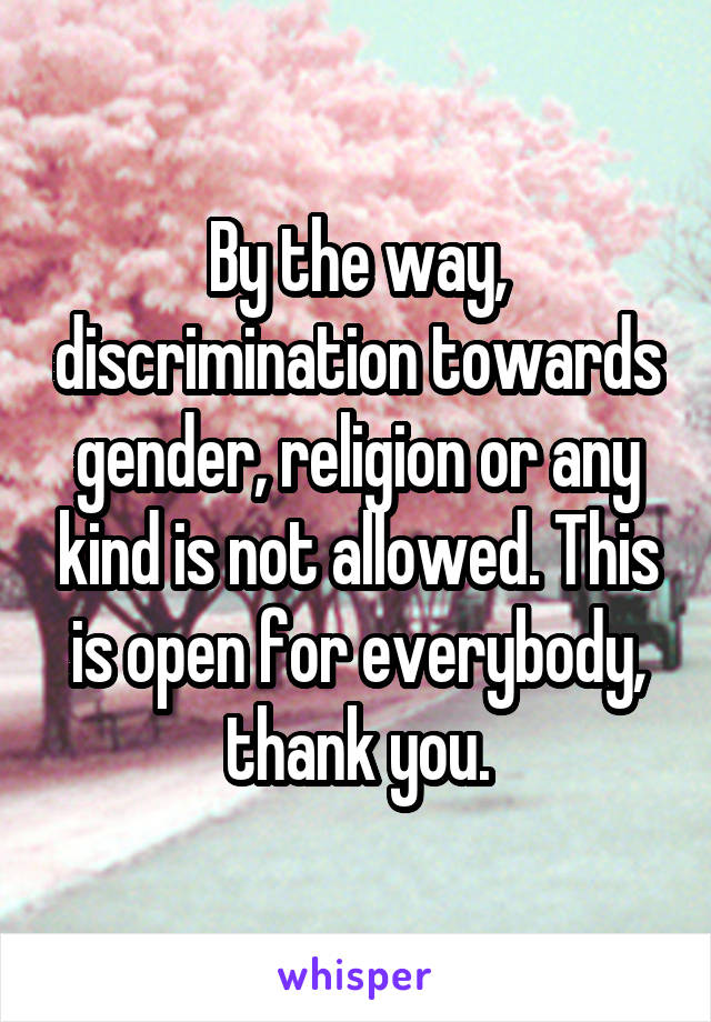 By the way, discrimination towards gender, religion or any kind is not allowed. This is open for everybody, thank you.