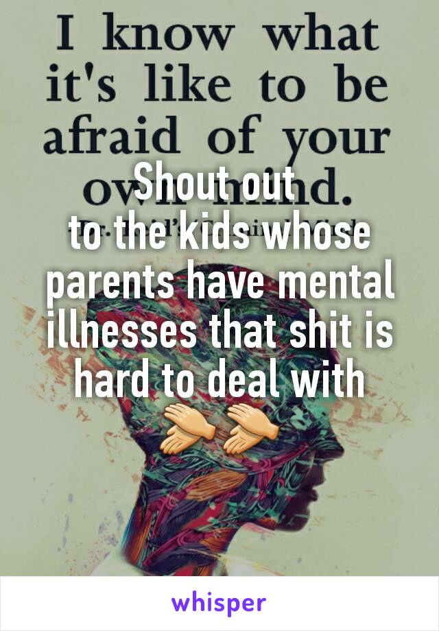 Shout out 
to the kids whose parents have mental illnesses that shit is hard to deal with
👏👏