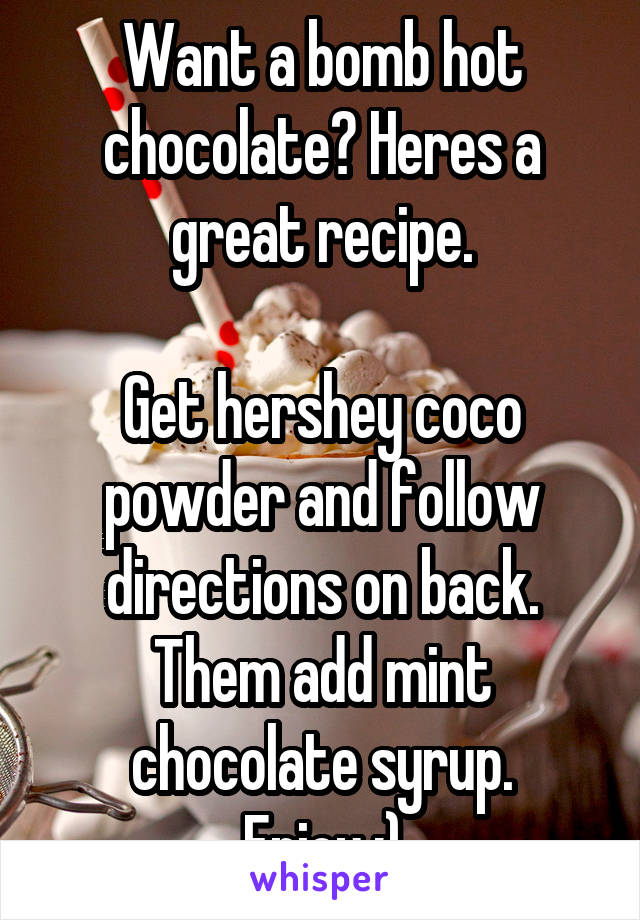 Want a bomb hot chocolate? Heres a great recipe.

Get hershey coco powder and follow directions on back. Them add mint chocolate syrup.
Enjoy ;)