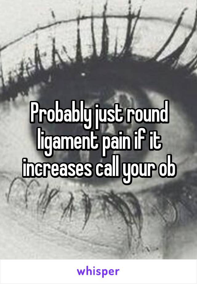 Probably just round ligament pain if it increases call your ob