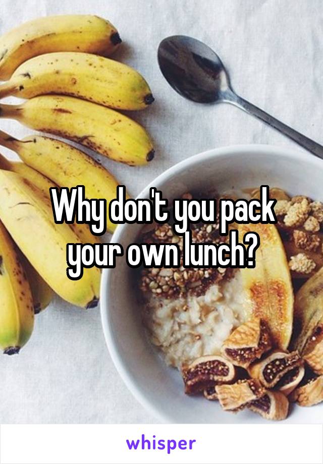 Why don't you pack your own lunch?