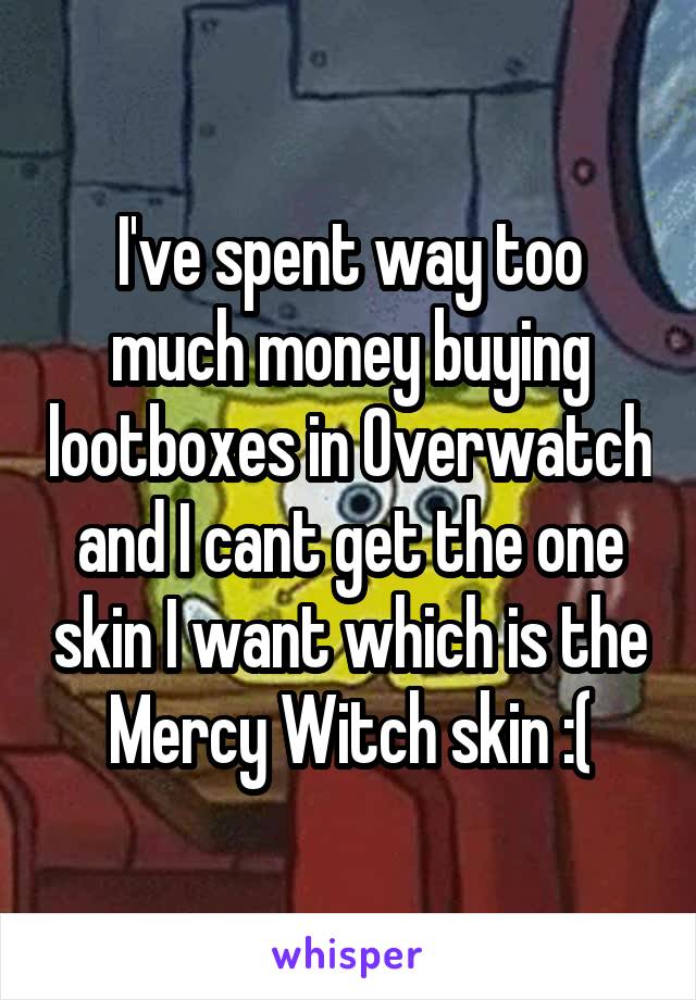 I've spent way too much money buying lootboxes in Overwatch and I cant get the one skin I want which is the Mercy Witch skin :(