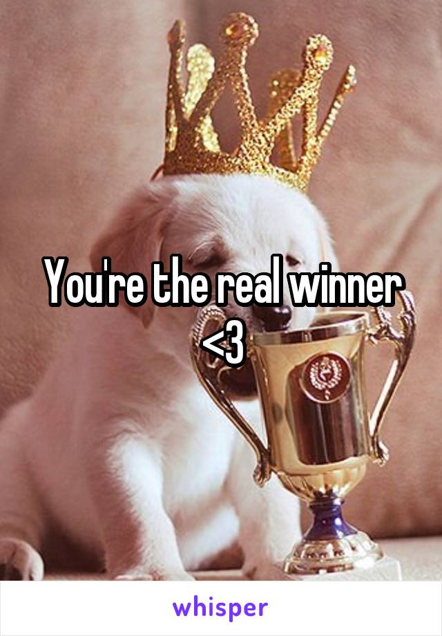 You're the real winner
<3