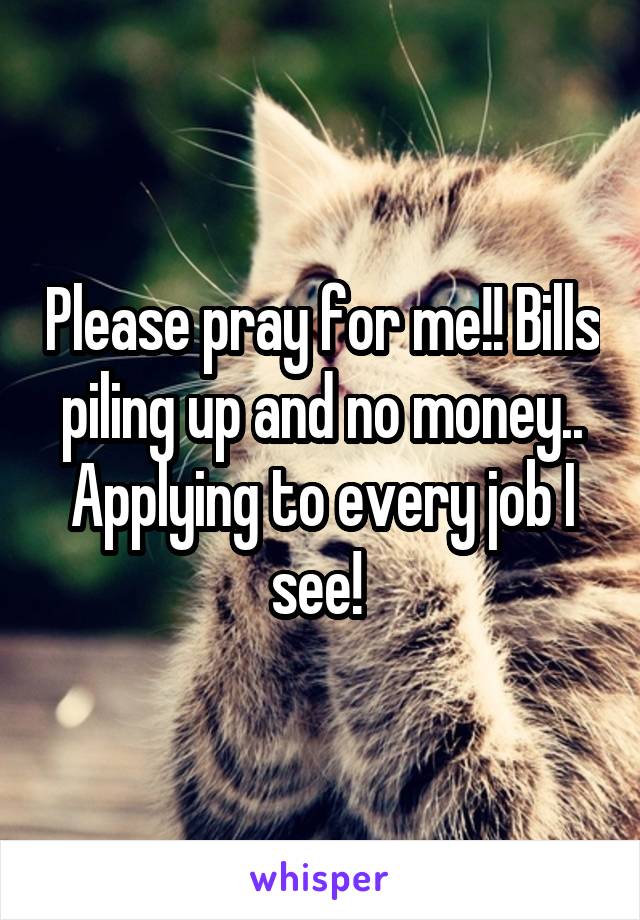 Please pray for me!! Bills piling up and no money.. Applying to every job I see! 