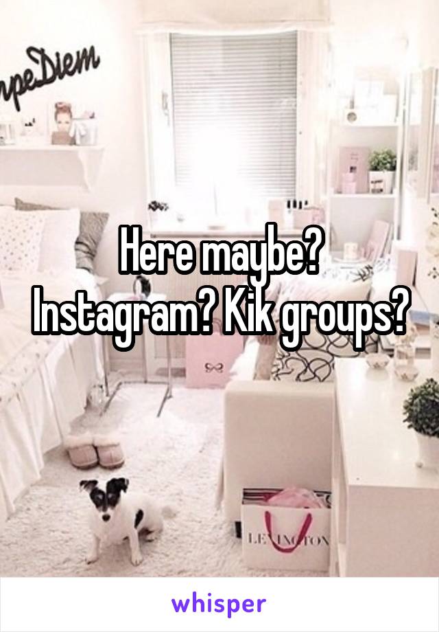 Here maybe? Instagram? Kik groups? 