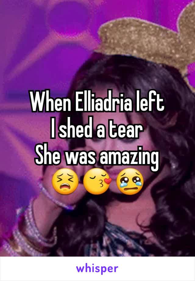 When Elliadria left
I shed a tear
She was amazing
😣😚😢