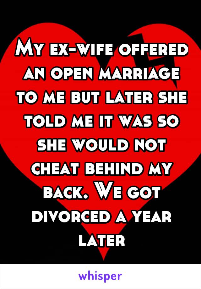 My ex-wife offered an open marriage to me but later she told me it was so she would not cheat behind my back. We got divorced a year later