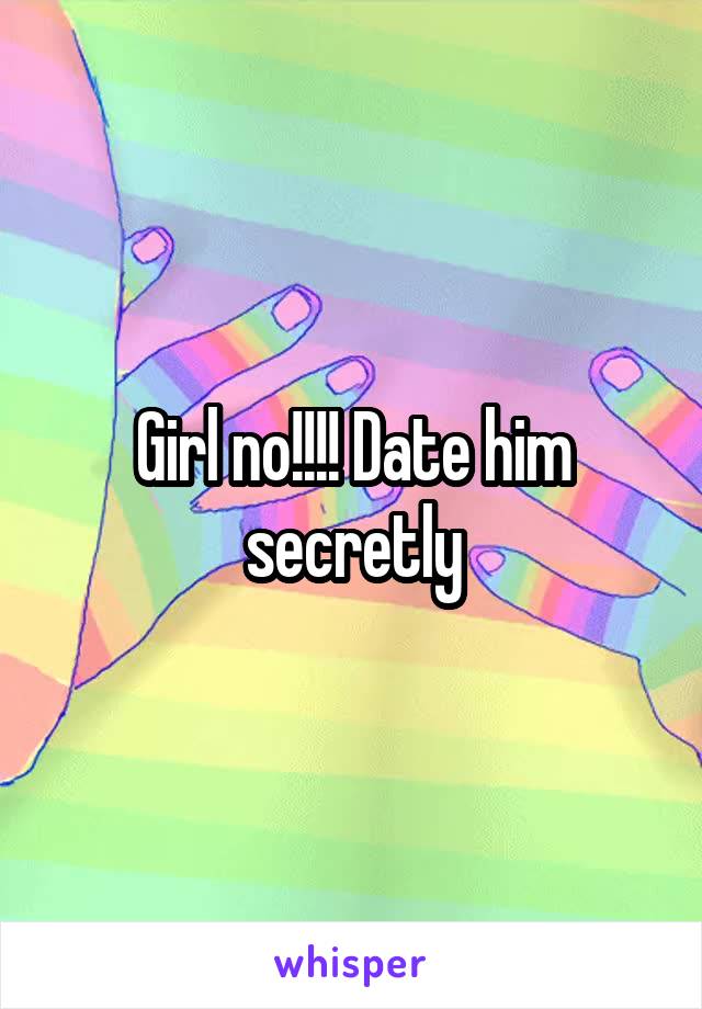 Girl no!!!! Date him secretly