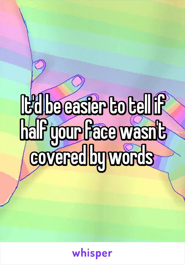 It'd be easier to tell if half your face wasn't covered by words 