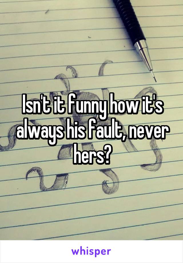 Isn't it funny how it's always his fault, never hers?