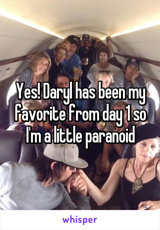Yes! Daryl has been my favorite from day 1 so I'm a little paranoid
