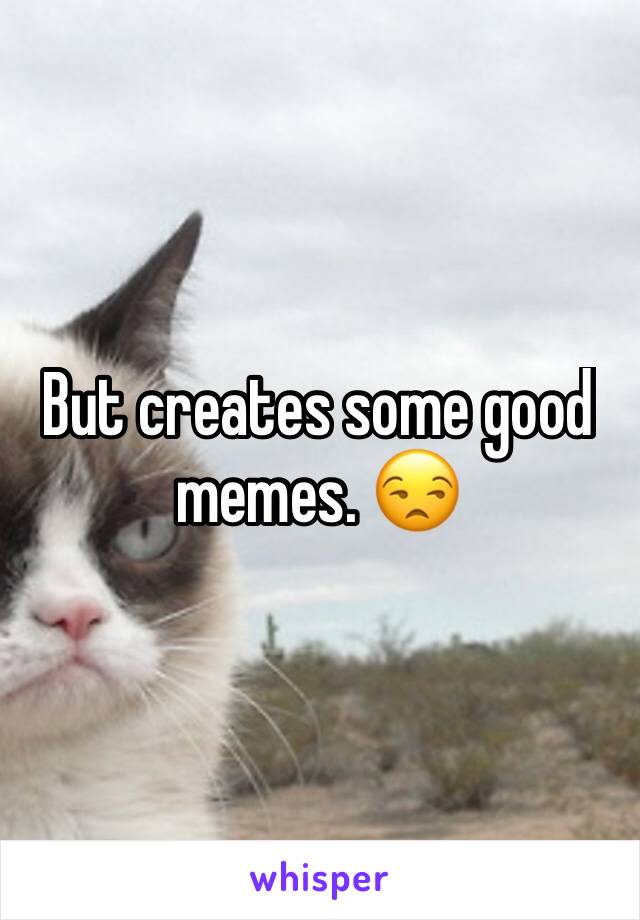 But creates some good memes. 😒