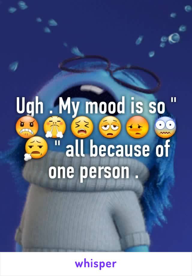 Ugh . My mood is so " 😠😤😣😩😳😨😧 " all because of one person . 